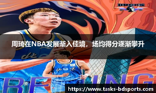 周琦在NBA发展渐入佳境，场均得分逐渐攀升