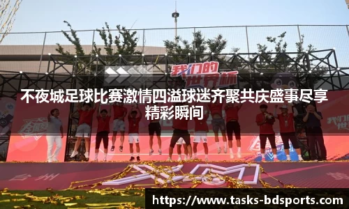 不夜城足球比赛激情四溢球迷齐聚共庆盛事尽享精彩瞬间