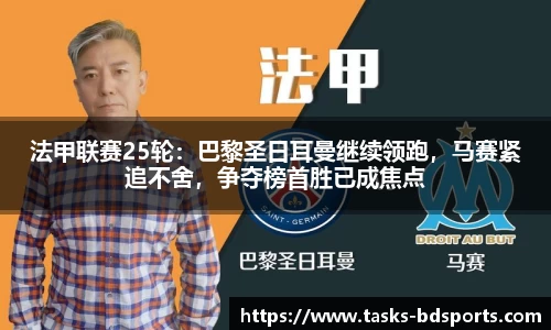 法甲联赛25轮：巴黎圣日耳曼继续领跑，马赛紧追不舍，争夺榜首胜已成焦点