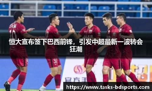 恒大宣布签下巴西前锋，引发中超最新一波转会狂潮