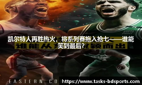 凯尔特人再胜热火，将系列赛拖入抢七——谁能笑到最后？