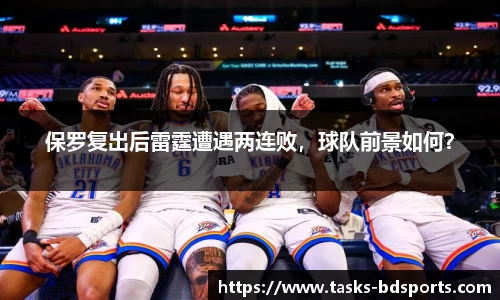 保罗复出后雷霆遭遇两连败，球队前景如何？