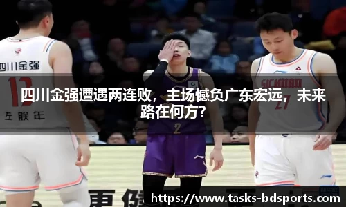 四川金强遭遇两连败，主场憾负广东宏远，未来路在何方？