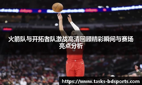 火箭队与开拓者队激战高清回顾精彩瞬间与赛场亮点分析