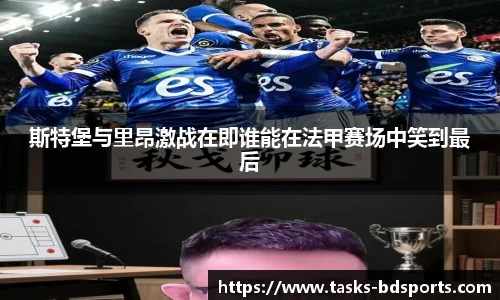 斯特堡与里昂激战在即谁能在法甲赛场中笑到最后