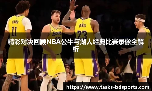精彩对决回顾NBA公牛与湖人经典比赛录像全解析