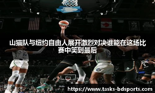 山猫队与纽约自由人展开激烈对决谁能在这场比赛中笑到最后