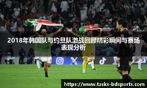 2018年韩国队与约旦队激战回顾精彩瞬间与赛场表现分析
