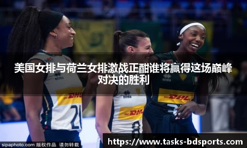 美国女排与荷兰女排激战正酣谁将赢得这场巅峰对决的胜利