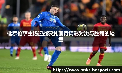佛罗伦萨主场迎战蒙扎期待精彩对决与胜利的较量