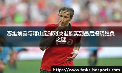 苏维埃翼与喀山足球对决谁能笑到最后揭晓胜负之谜