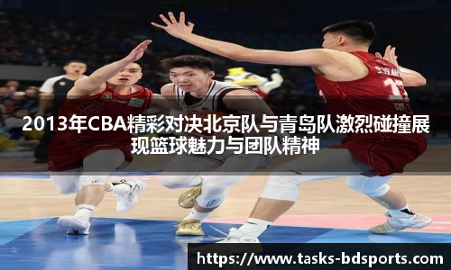 2013年CBA精彩对决北京队与青岛队激烈碰撞展现篮球魅力与团队精神