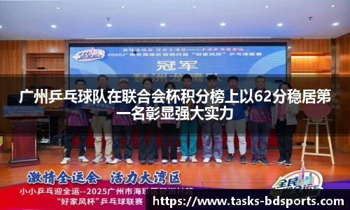 广州乒乓球队在联合会杯积分榜上以62分稳居第一名彰显强大实力
