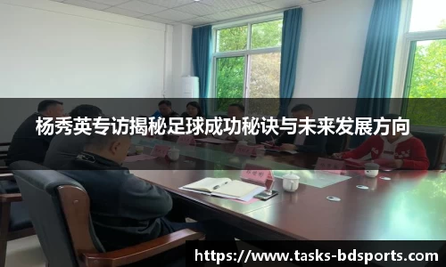 杨秀英专访揭秘足球成功秘诀与未来发展方向