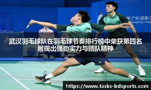 武汉羽毛球队在羽毛球节奏排行榜中荣获第四名展现出强劲实力与团队精神
