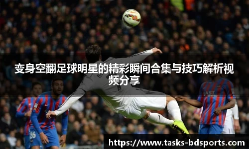 变身空翻足球明星的精彩瞬间合集与技巧解析视频分享