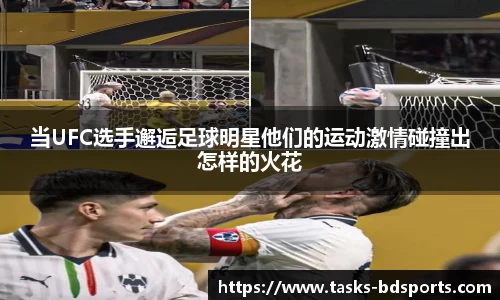 当UFC选手邂逅足球明星他们的运动激情碰撞出怎样的火花