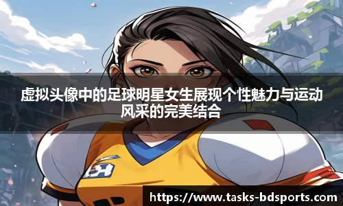 虚拟头像中的足球明星女生展现个性魅力与运动风采的完美结合