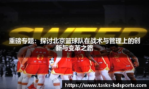 重磅专题：探讨北京篮球队在战术与管理上的创新与变革之路