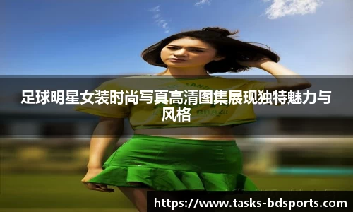 足球明星女装时尚写真高清图集展现独特魅力与风格